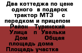 Два коттеджа по цене одного, в подарок трактор МТЗ 82 с передком и прицепом › Район ­ Туринский › Улица ­ п. Увельки › Дом ­ 11 › Общая площадь дома ­ 149 › Площадь участка ­ 20 › Цена ­ 2 800 000 - Свердловская обл. Недвижимость » Дома, коттеджи, дачи продажа   